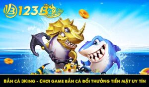 Bắn cá 3King – Chơi game bắn cá đổi thưởng tiền mặt uy tín