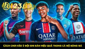 Cách chơi kèo 2 đội ghi bàn hiệu quả trong cá độ bóng đá